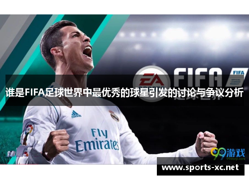 谁是FIFA足球世界中最优秀的球星引发的讨论与争议分析